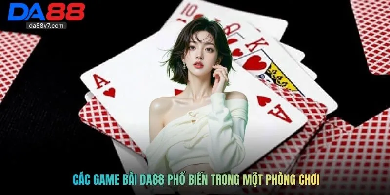 Các game bài Da88 phổ biến trong một phòng chơi