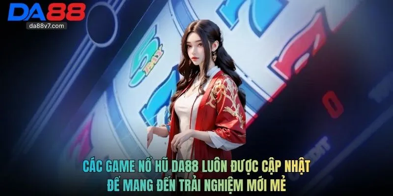 Các game nổ hũ Da88 luôn được cập nhật để mang đến trải nghiệm mới mẻ