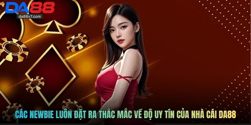 Các newbie luôn đặt ra thắc mắc về độ uy tín của nhà cái DA88