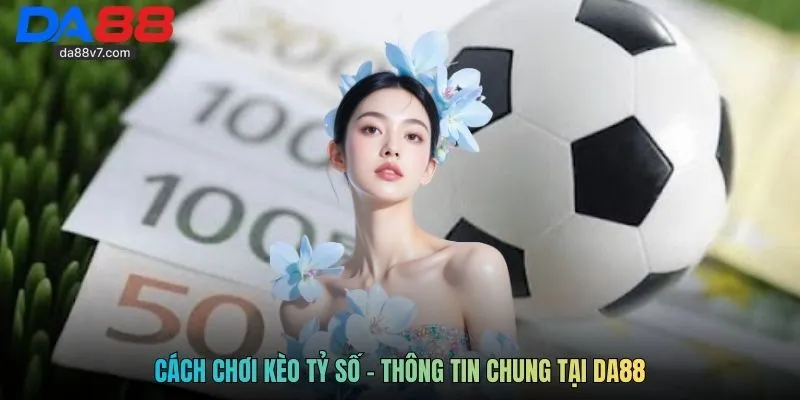 Cách chơi kèo tỷ số - Thông tin chung tại DA88