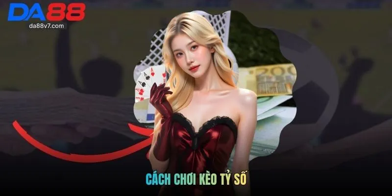 Cách Chơi Kèo Tỷ Số Tại DA88: Bí Quyết Săn Thưởng Khủng 2026