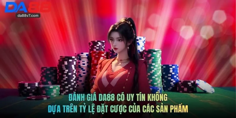 Đánh giá DA88 có uy tín không dựa trên tỷ lệ đặt cược của các sản phẩm