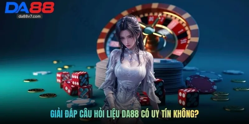 Giải đáp câu hỏi liệu DA88 có uy tín không?