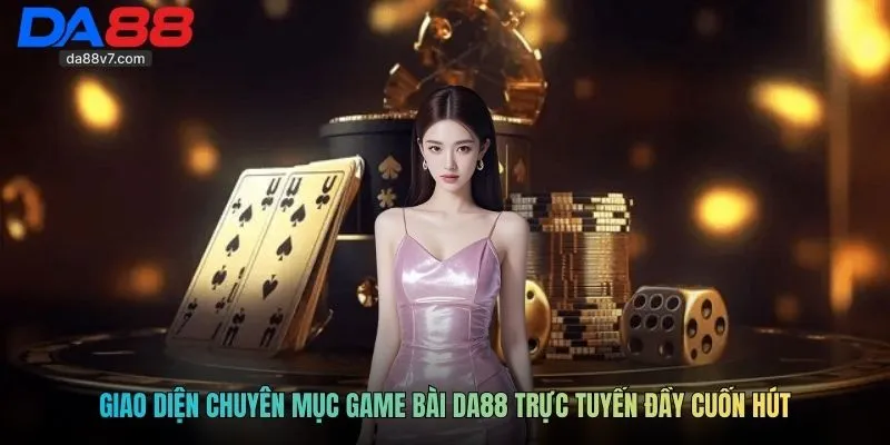 Giao diện chuyên mục game bài Da88 trực tuyến đầy cuốn hút