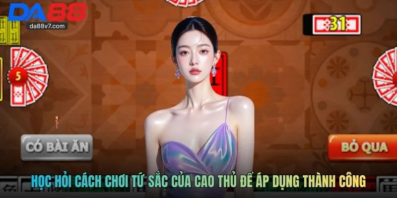 Học hỏi cách chơi tứ sắc của cao thủ để áp dụng thành công