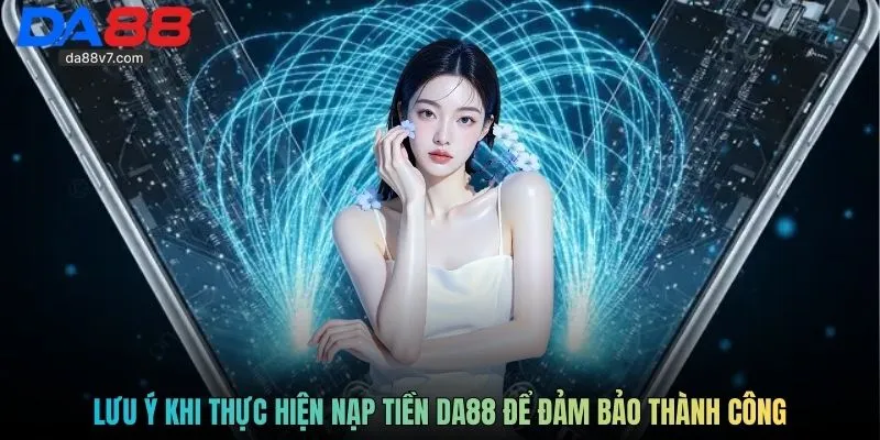Lưu ý khi thực hiện nạp tiền DA88 để đảm bảo thành công