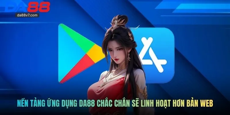 Nền tảng ứng dụng DA88 chắc chắn sẽ linh hoạt hơn bản web