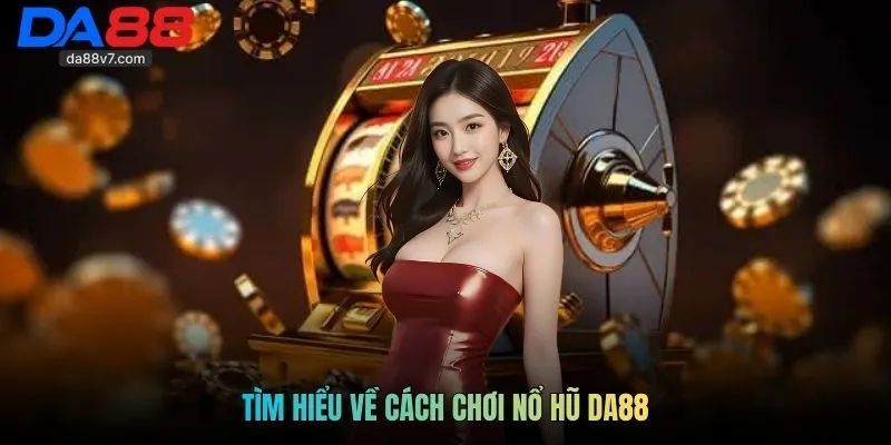 Tìm hiểu về cách chơi nổ hũ Da88